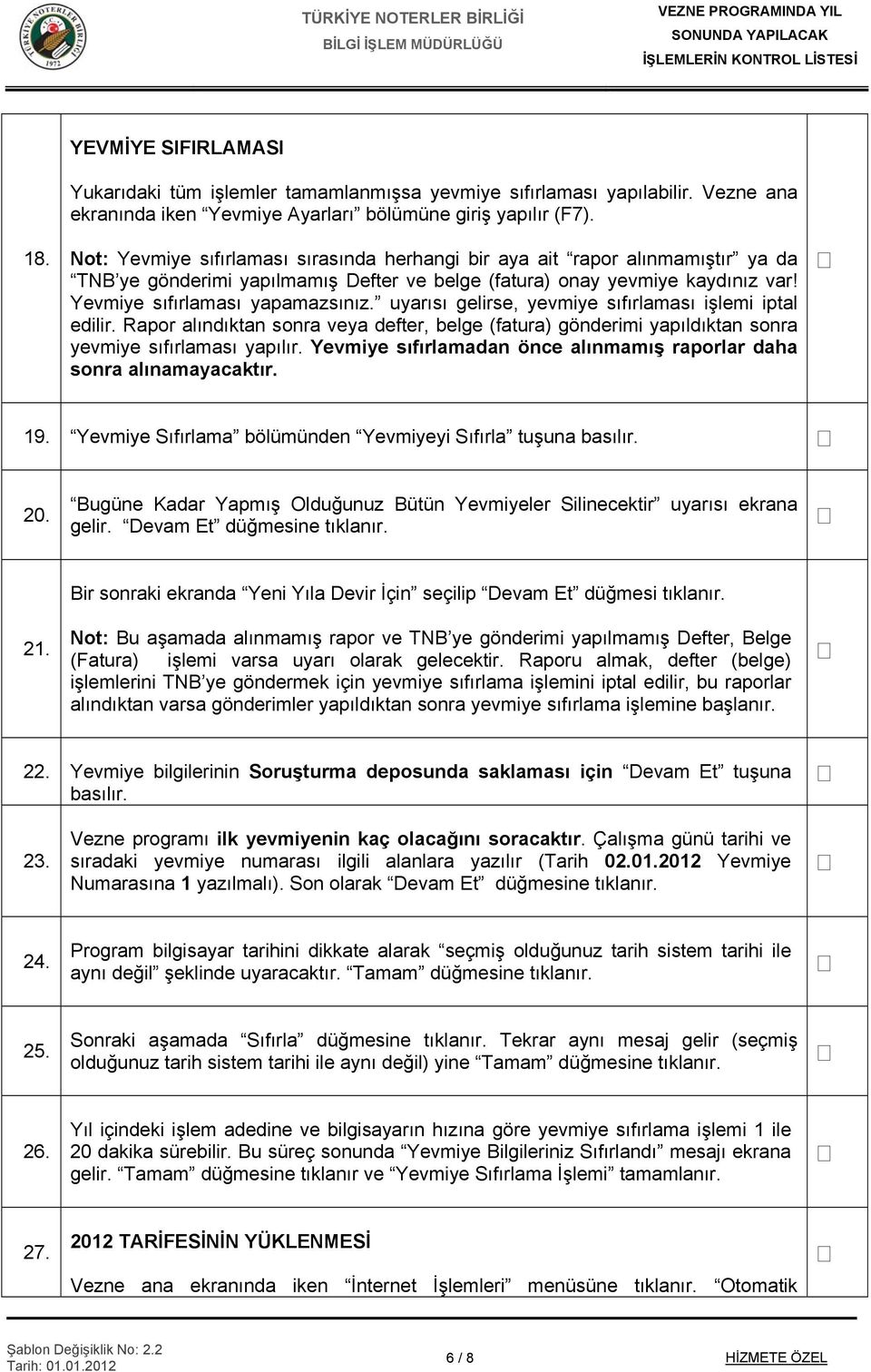 uyarısı gelirse, yevmiye sıfırlaması işlemi iptal edilir. Rapor alındıktan sonra veya defter, belge (fatura) gönderimi yapıldıktan sonra yevmiye sıfırlaması yapılır.