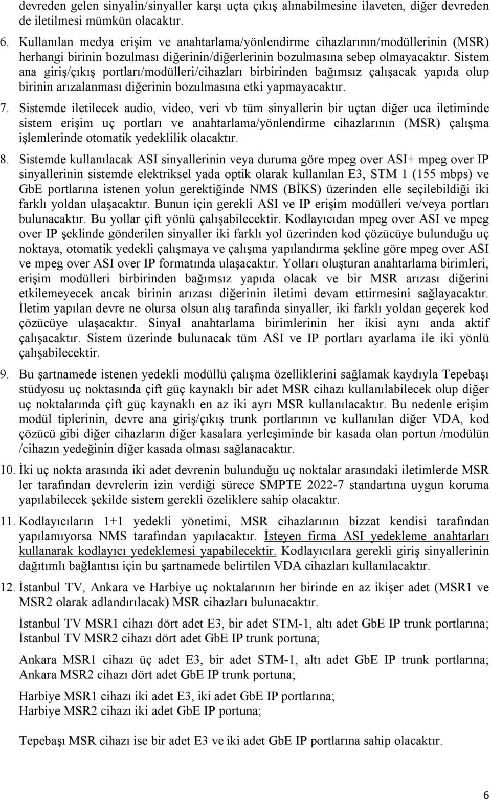 Sistem ana giriş/çıkış portları/modülleri/cihazları birbirinden bağımsız çalışacak yapıda olup birinin arızalanması diğerinin bozulmasına etki yapmayacaktır. 7.