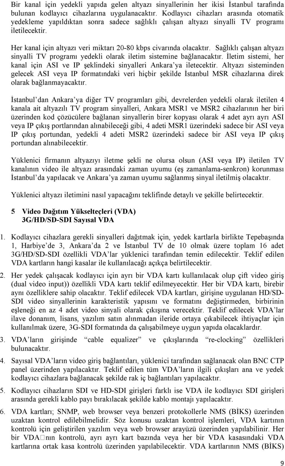 Her kanal için altyazı veri miktarı 20-80 kbps civarında olacaktır. Sağlıklı çalışan altyazı sinyalli TV programı yedekli olarak iletim sistemine bağlanacaktır.