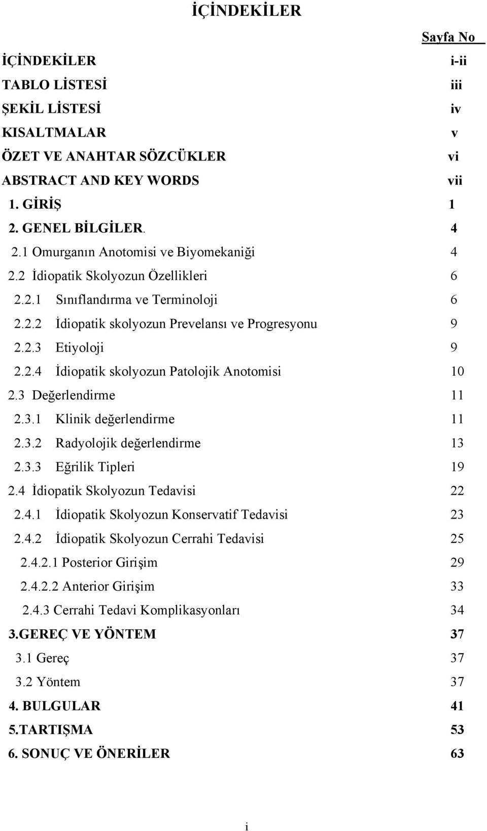 3 Değerlendirme 11 2.3.1 Klinik değerlendirme 11 2.3.2 Radyolojik değerlendirme 13 2.3.3 Eğrilik Tipleri 19 2.4 İdiopatik Skolyozun Tedavisi 22 2.4.1 İdiopatik Skolyozun Konservatif Tedavisi 23 2.4.2 İdiopatik Skolyozun Cerrahi Tedavisi 25 2.