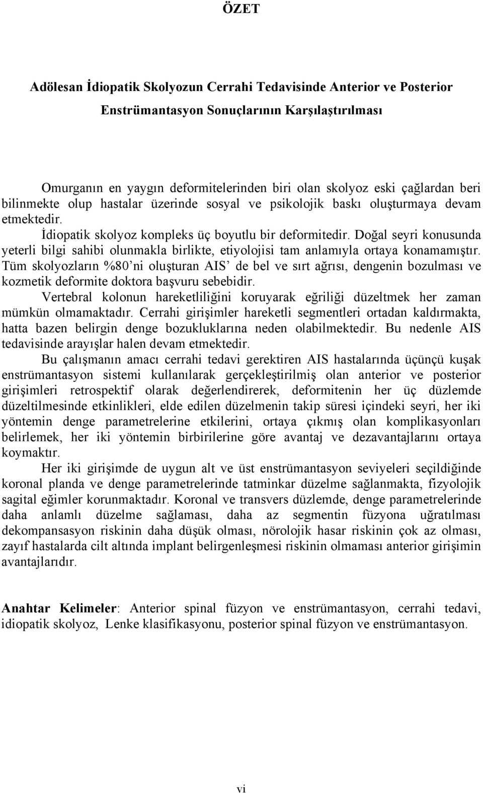 Doğal seyri konusunda yeterli bilgi sahibi olunmakla birlikte, etiyolojisi tam anlamıyla ortaya konamamıştır.