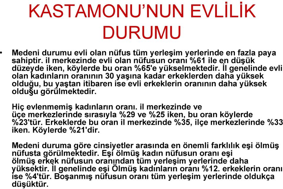 İl genelinde evli olan kadınların oranının 30 yaşına kadar erkeklerden daha yüksek olduğu, bu yaştan itibaren ise evli erkeklerin oranının daha yüksek oldu u görülmektedir.