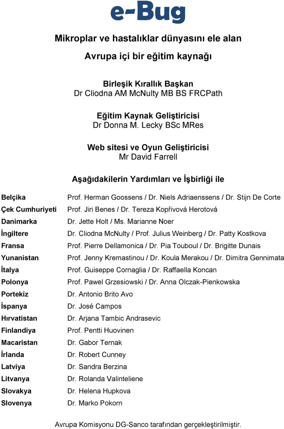 İspanya Hırvatistan Finlandiya Macaristan İrlanda Latviya Litvanya Slovakya Slovenya Prof. Herman Goossens / Dr. Niels Adriaenssens / Dr. Stijn De Corte Prof. Jiri Benes / Dr.
