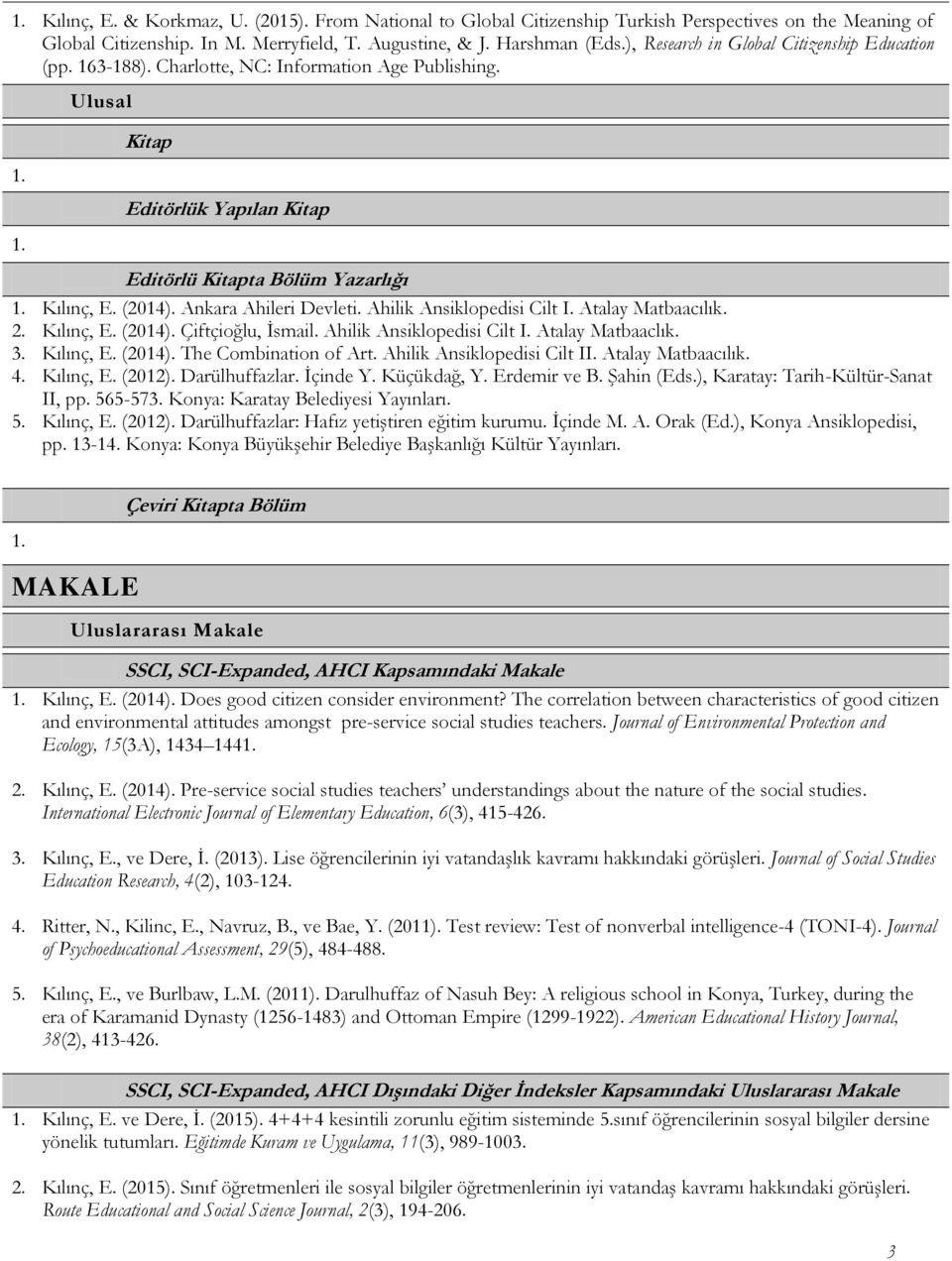 Ankara Ahileri Devleti. Ahilik Ansiklopedisi Cilt I. Atalay Matbaacılık. 2. Kılınç, E. (2014). Çiftçioğlu, İsmail. Ahilik Ansiklopedisi Cilt I. Atalay Matbaaclık. 3. Kılınç, E. (2014). The Combination of Art.