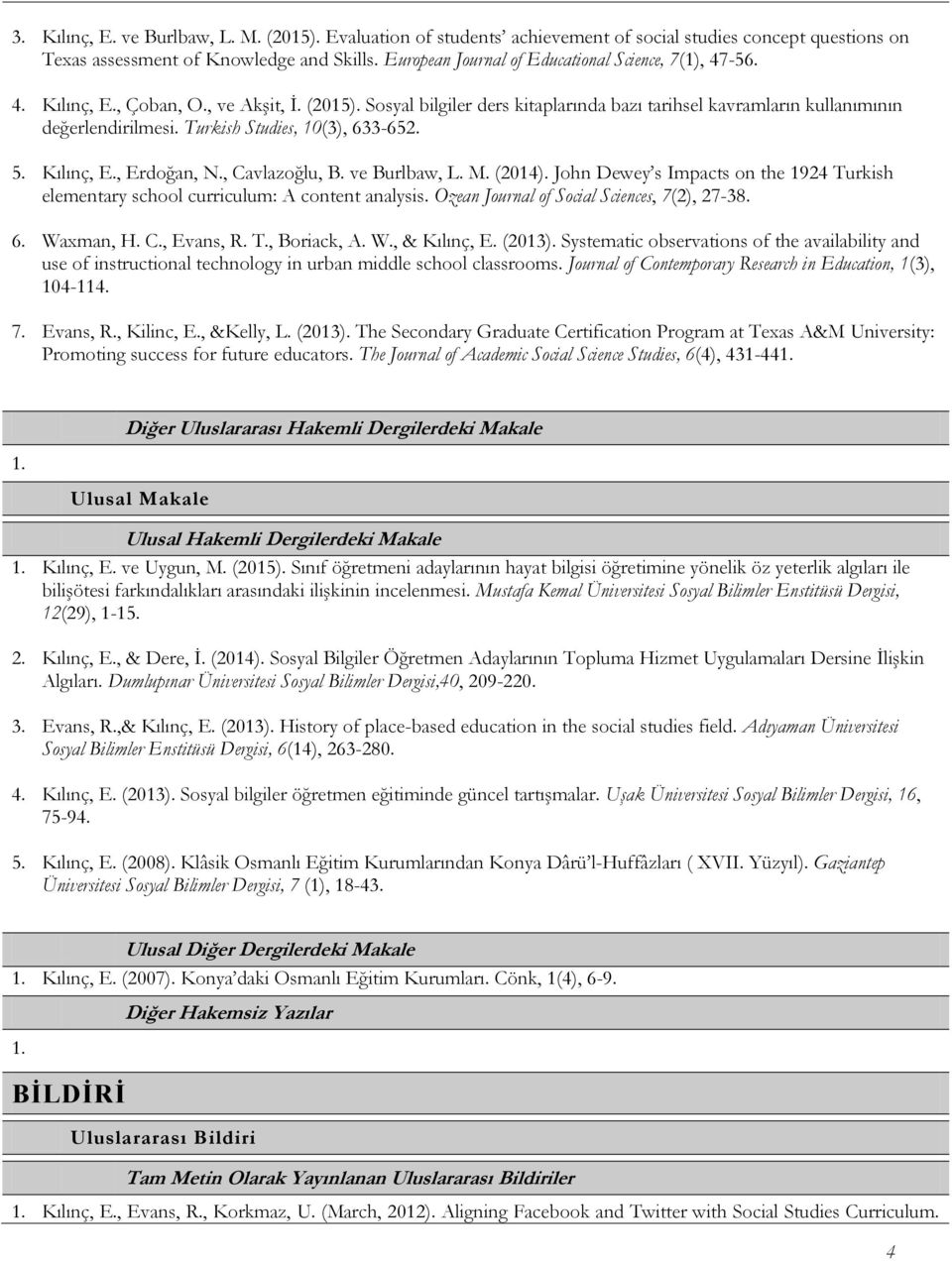 Turkish Studies, 10(3), 633-652. 5. Kılınç, E., Erdoğan, N., Cavlazoğlu, B. ve Burlbaw, L. M. (2014). John Dewey s Impacts on the 1924 Turkish elementary school curriculum: A content analysis.