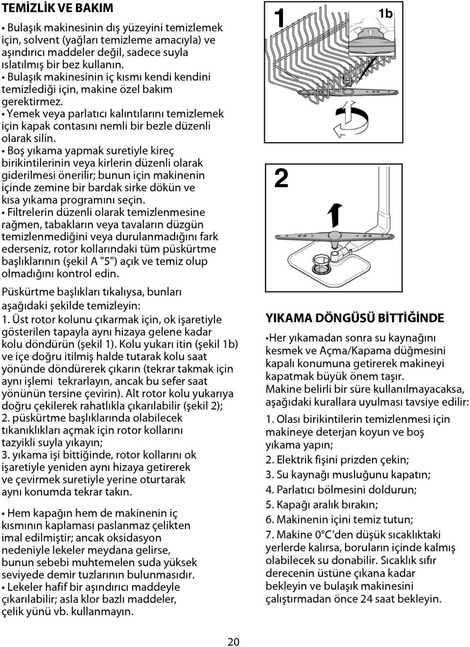 Boş yıkama yapmak suretiyle kireç birikintilerinin veya kirlerin düzenli olarak giderilmesi önerilir; bunun için makinenin içinde zemine bir bardak sirke dökün ve kısa yıkama programını seçin.