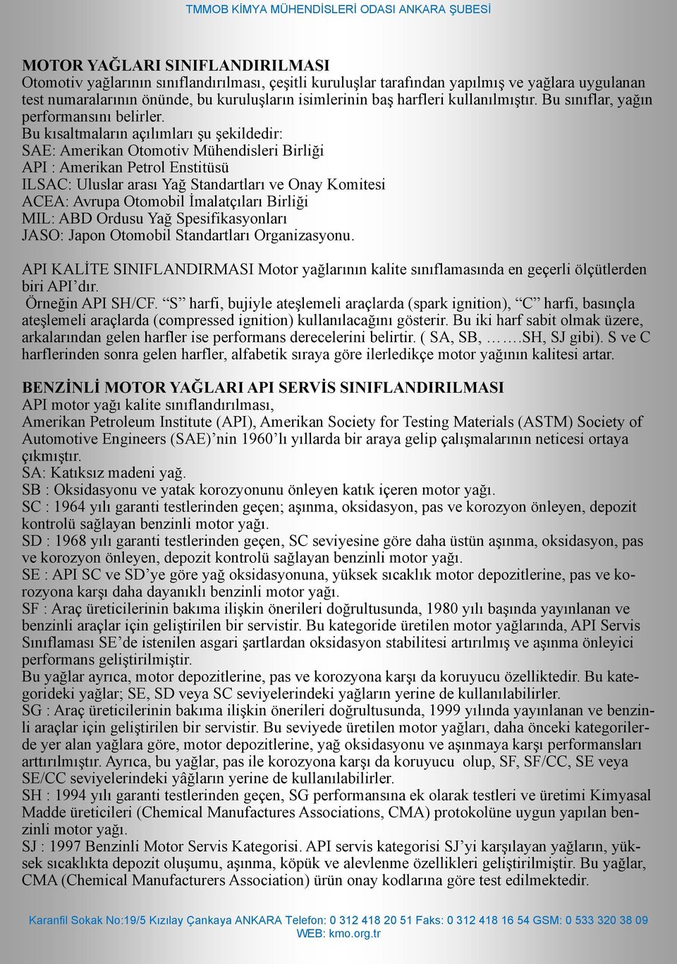 Bu kısaltmaların açılımları şu şekildedir: SAE: Amerikan Otomotiv Mühendisleri Birliği API : Amerikan Petrol Enstitüsü ILSAC: Uluslar arası Yağ Standartları ve Onay Komitesi ACEA: Avrupa Otomobil