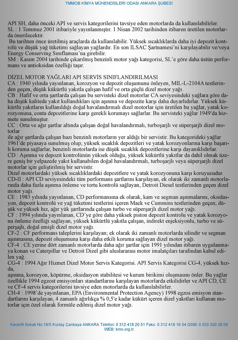 Yüksek sıcaklıklarda daha iyi depozit kontrolü ve düşük yağ tüketimi sağlayan yağlardır. En son ILSAC Şartnamesi ni karşılayabilir ve/veya Energy Conserving Sınıflaması na girebilir.