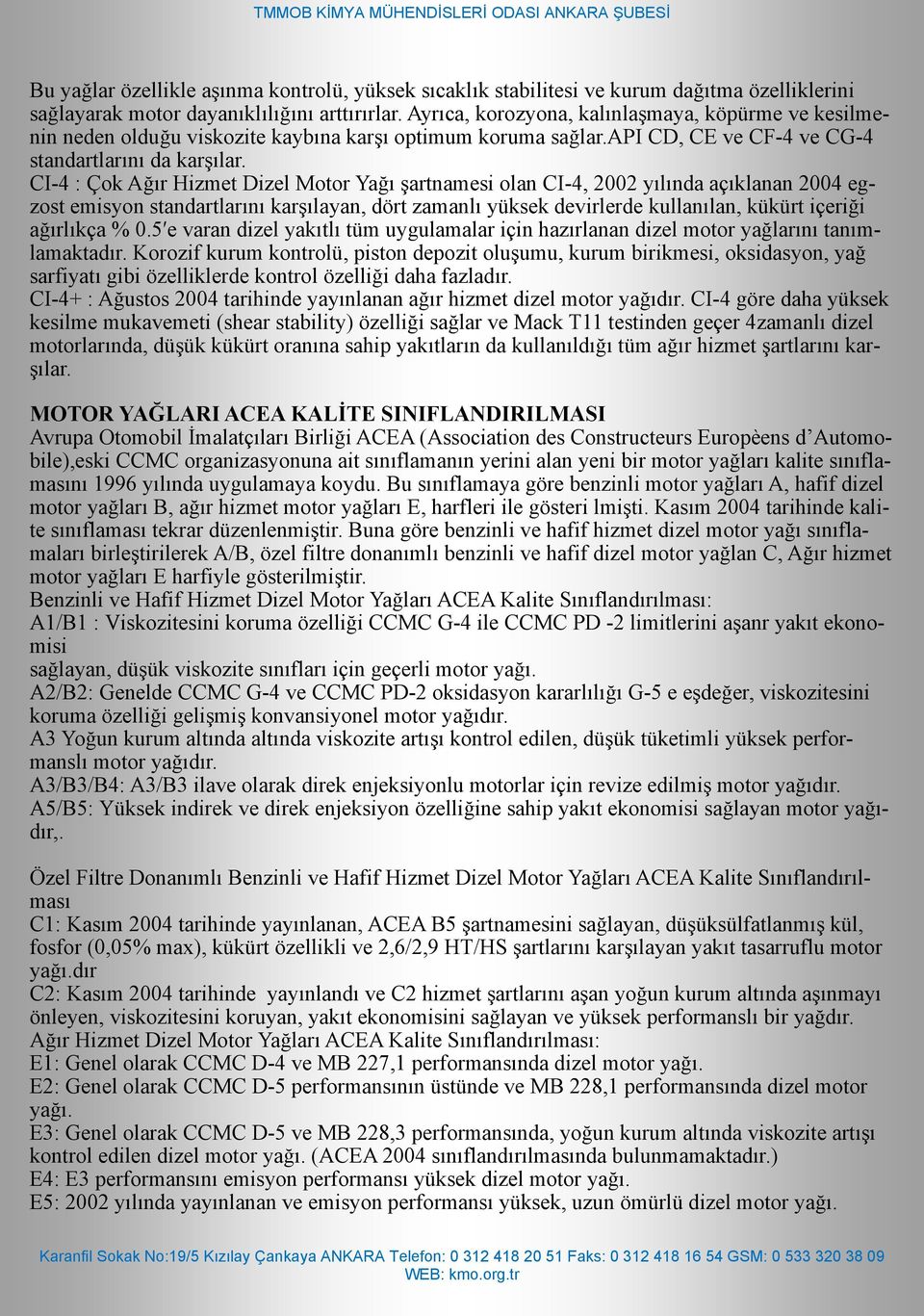 CI-4 : Çok Ağır Hizmet Dizel Motor Yağı şartnamesi olan CI-4, 2002 yılında açıklanan 2004 egzost emisyon standartlarını karşılayan, dört zamanlı yüksek devirlerde kullanılan, kükürt içeriği ağırlıkça