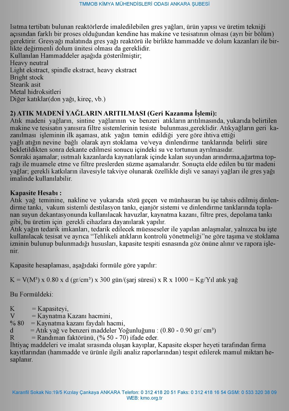 Kullanılan Hammaddeler aşağıda gösterilmiştir; Heavy neutral Light ekstract, spindle ekstract, heavy ekstract Bright stock Stearik asit Metal hidroksitleri Diğer katıklar(don yağı, kireç, vb.