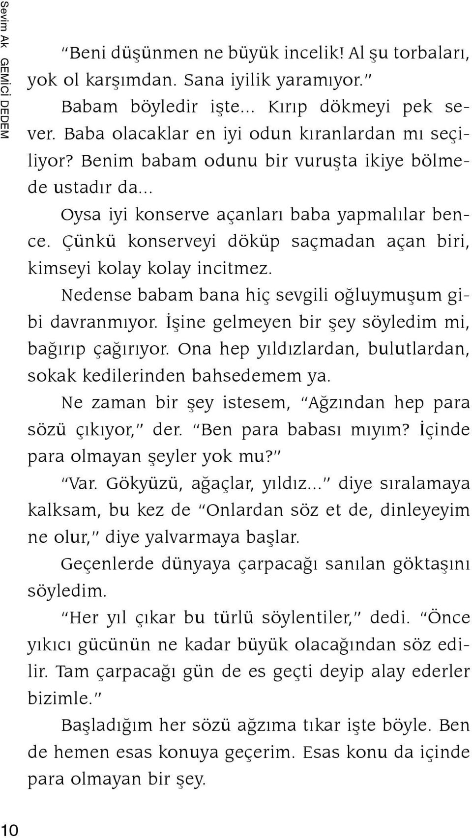 Çünkü konserveyi döküp saçma dan açan biri, kimseyi kolay kolay incitmez. Nedense babam bana hiç sevgili oðluy mu þum gibi davranmýyor. Ýþine gelmeyen bir þey söyledim mi, baðýrýp çaðýrýyor.