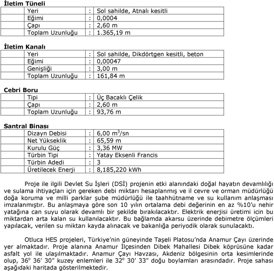 93,76 m Santral Binası Dizayn Debisi : 6,00 m 3 /sn Net Yükseklik : 65,59 m Kurulu Güç : 3,36 MW Türbin Tipi : Yatay Eksenli Francis Türbin Adedi : 3 Üretilecek Enerji : 8,185,220 kwh Proje ile