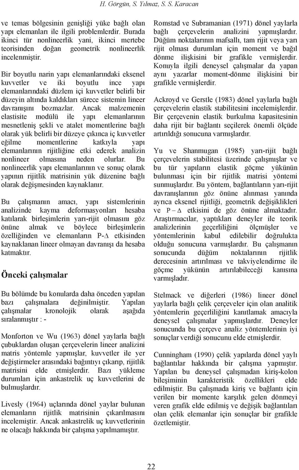 Bir boyutlu narin yapı elemanlarındaki eksenel kuvvetler ve iki boyutlu ince yapı elemanlarındaki düzlem içi kuvvetler belirli bir düzeyin altında kaldıkları sürece sistemin lineer davranışını