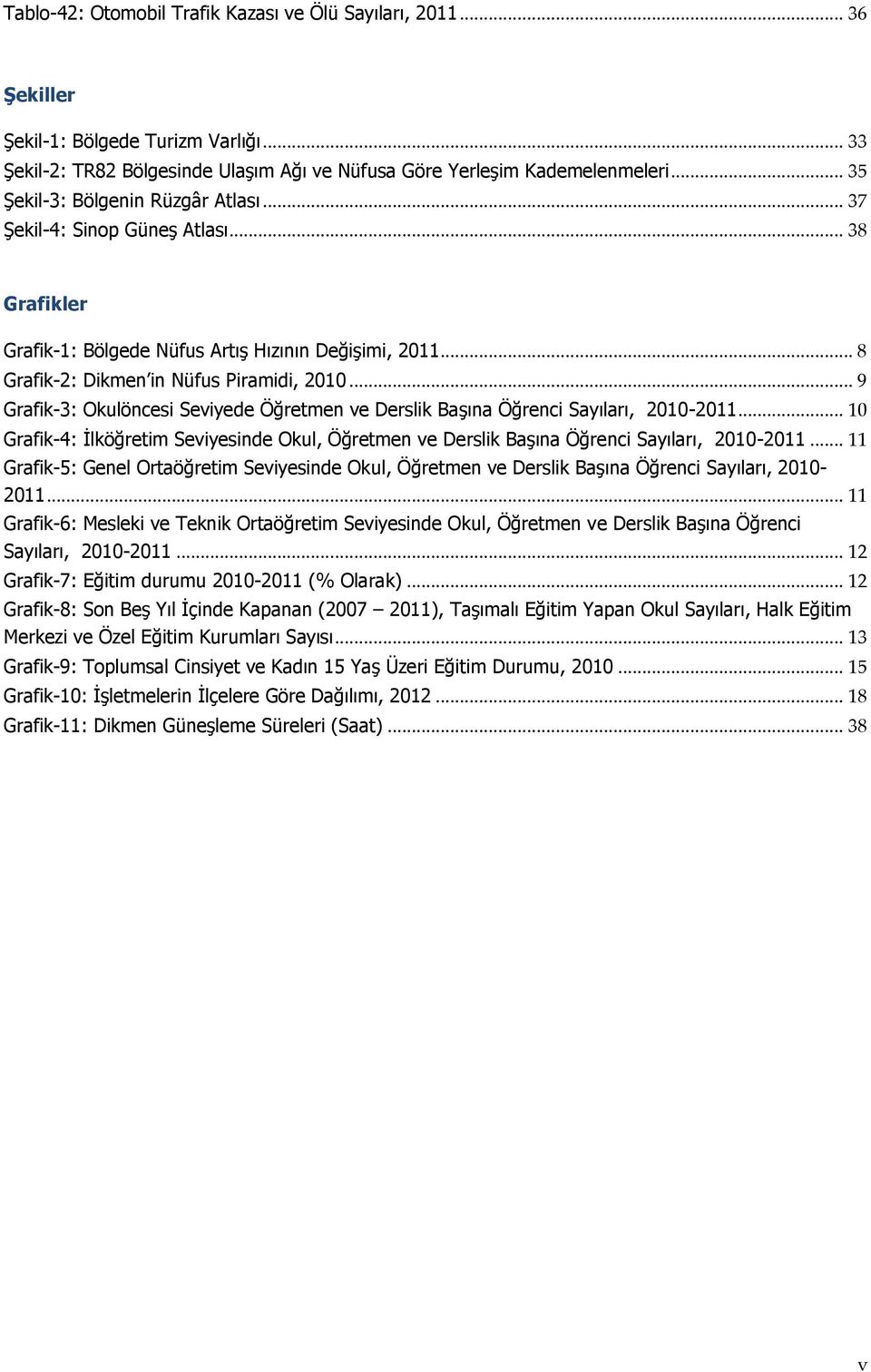 .. 9 Grafik-3: Okulöncesi Seviyede Öğretmen ve Derslik Başına Öğrenci Sayıları, 2010-2011... 10 Grafik-4: İlköğretim Seviyesinde Okul, Öğretmen ve Derslik Başına Öğrenci Sayıları, 2010-2011.