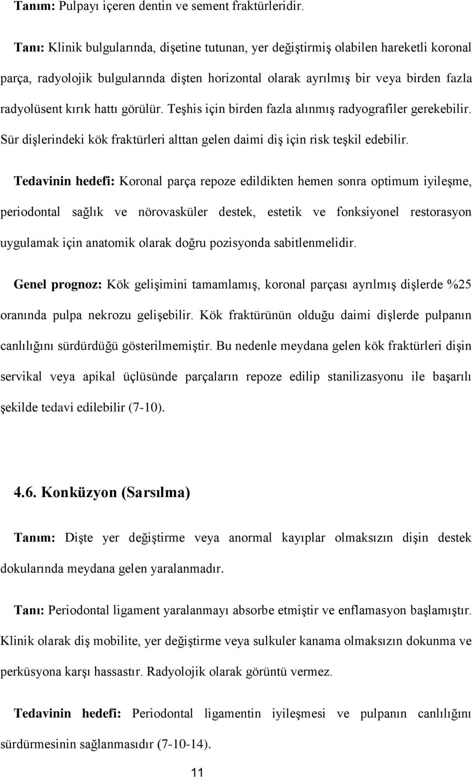 görülür. Teşhis için birden fazla alınmış radyografiler gerekebilir. Sür dişlerindeki kök fraktürleri alttan gelen daimi diş için risk teşkil edebilir.