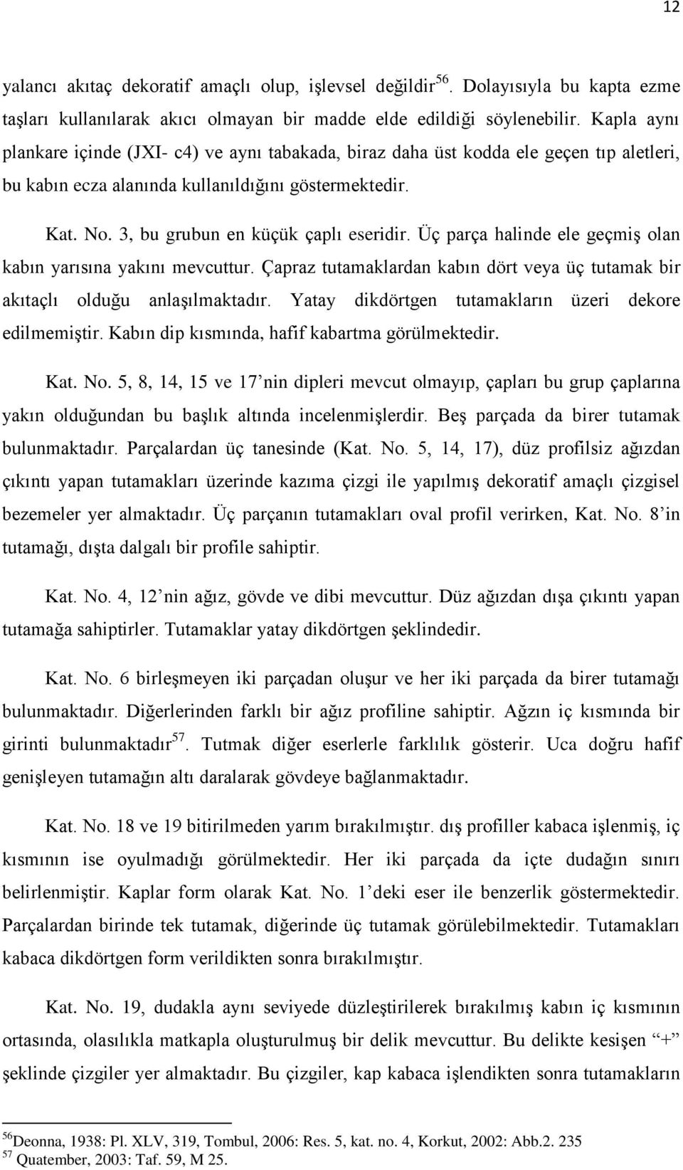 Üç parça halinde ele geçmiş olan kabın yarısına yakını mevcuttur. Çapraz tutamaklardan kabın dört veya üç tutamak bir akıtaçlı olduğu anlaşılmaktadır.