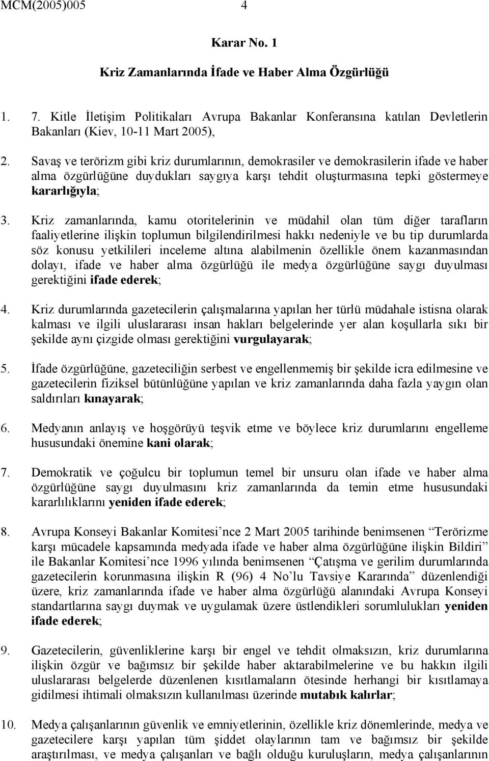 Kriz zamanlarında, kamu otoritelerinin ve müdahil olan tüm diğer tarafların faaliyetlerine ilişkin toplumun bilgilendirilmesi hakkı nedeniyle ve bu tip durumlarda söz konusu yetkilileri inceleme