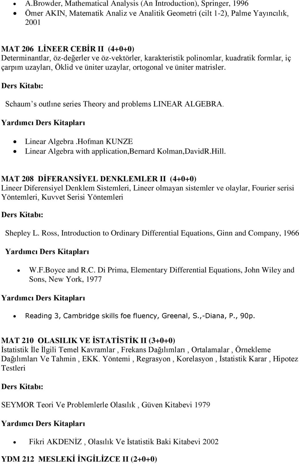 Schaum s outlıne series Theory and problems LINEAR ALGEBRA. Linear Algebra.Hofman KUNZE Linear Algebra with application,bernard Kolman,DavidR.Hill.