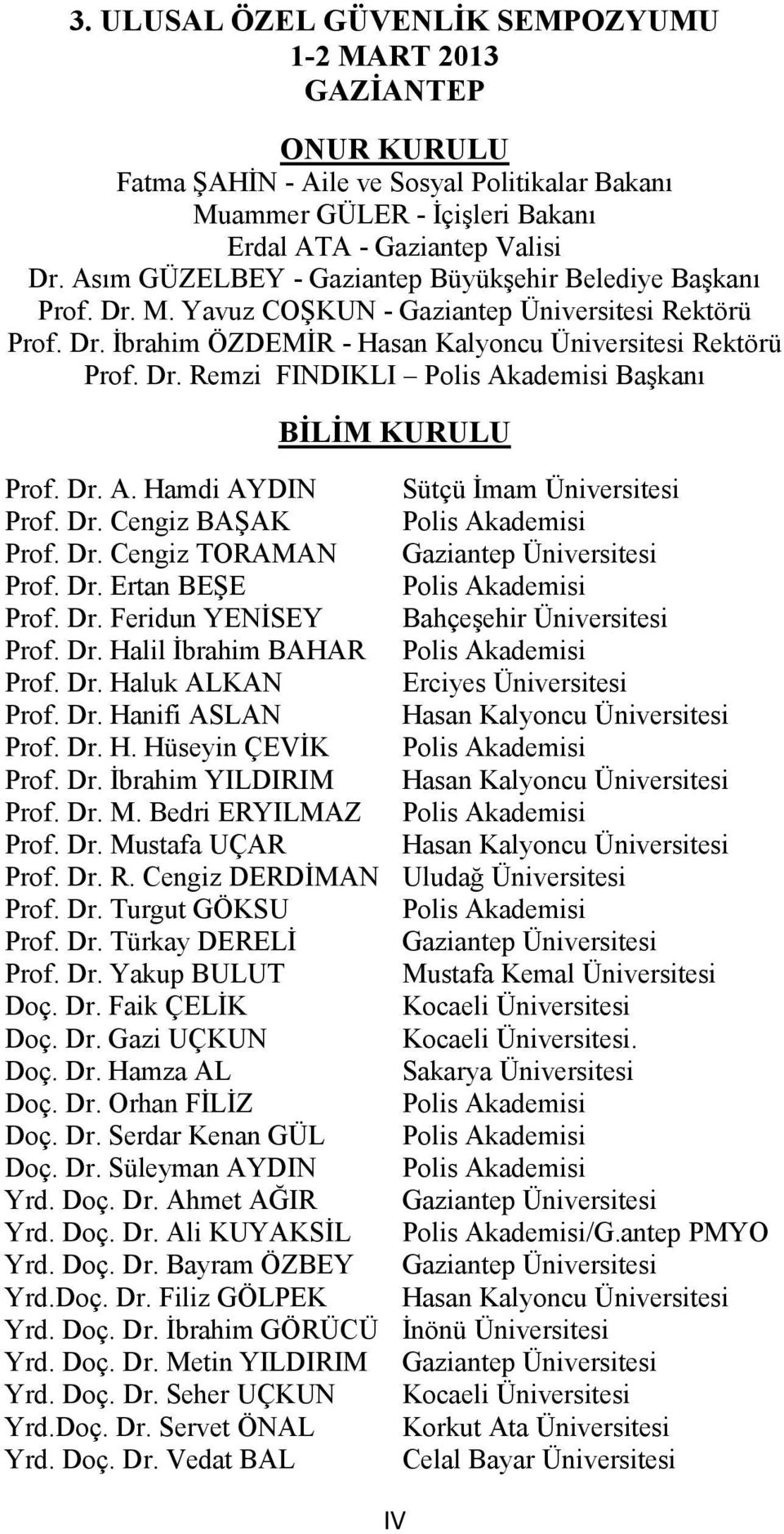 Dr. A. Hamdi AYDIN Sütçü İmam Üniversitesi Prof. Dr. Cengiz BAŞAK Polis Akademisi Prof. Dr. Cengiz TORAMAN Gaziantep Üniversitesi Prof. Dr. Ertan BEŞE Polis Akademisi Prof. Dr. Feridun YENİSEY Bahçeşehir Üniversitesi Prof.