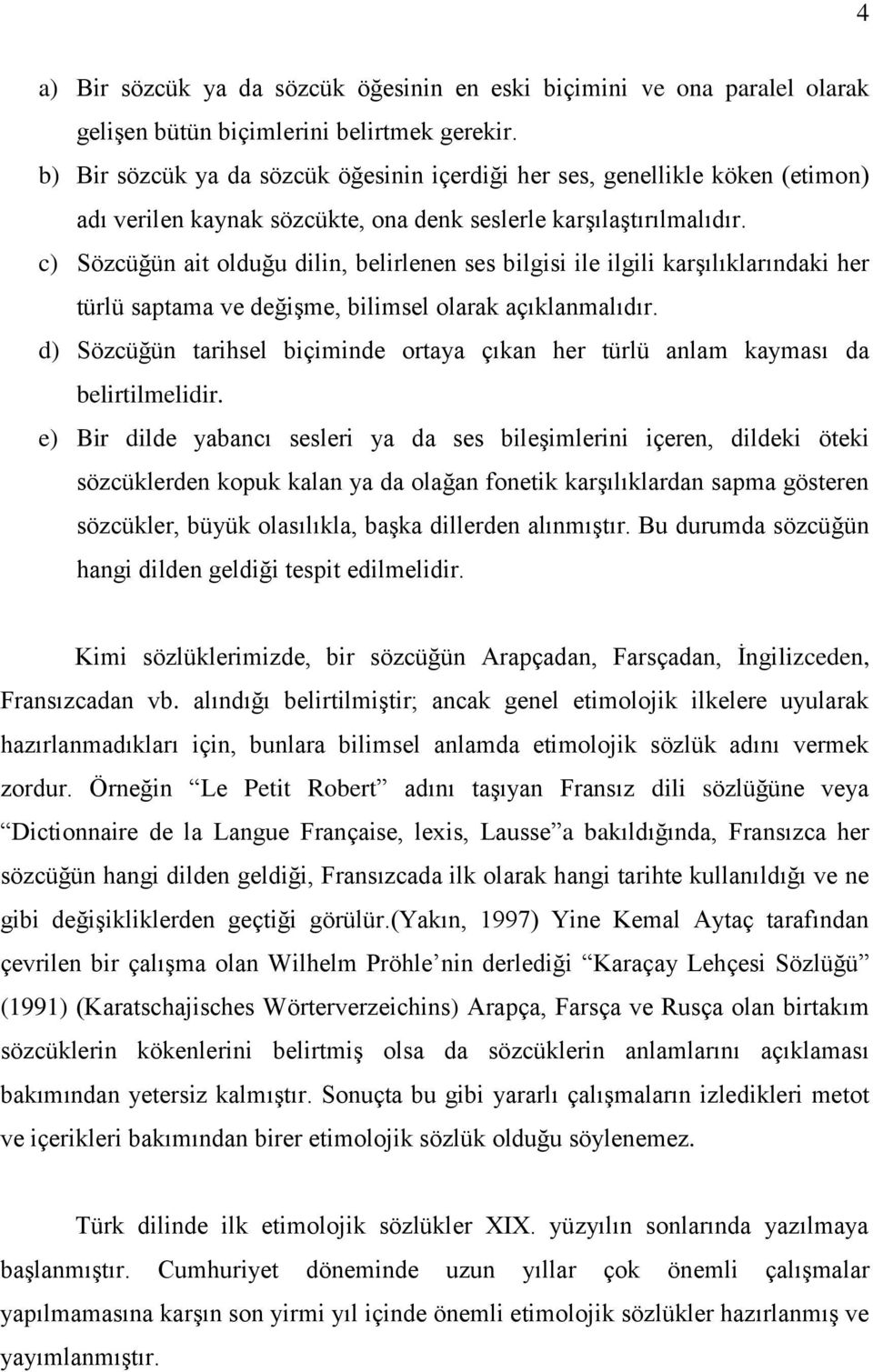 c) Sözcüğün ait olduğu dilin, belirlenen ses bilgisi ile ilgili karģılıklarındaki her türlü saptama ve değiģme, bilimsel olarak açıklanmalıdır.