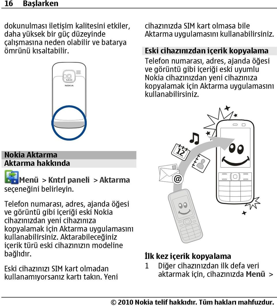 Eski cihazınızdan içerik kopyalama Telefon numarası, adres, ajanda öğesi ve görüntü gibi içeriği eski uyumlu Nokia cihazınızdan yeni cihazınıza kopyalamak için Aktarma uygulamasını kullanabilirsiniz.