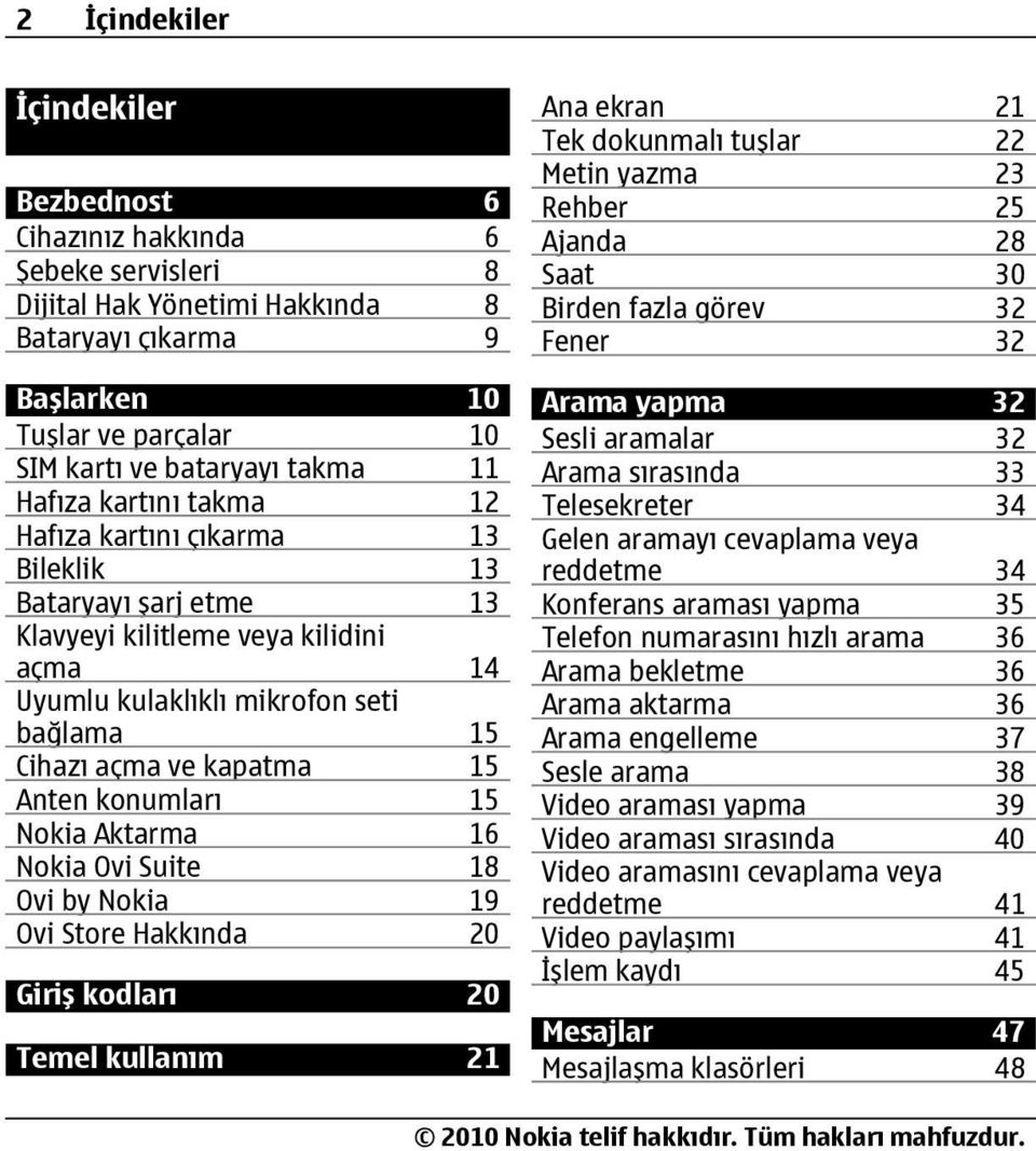 Anten konumları 15 Nokia Aktarma 16 Nokia Ovi Suite 18 Ovi by Nokia 19 Ovi Store Hakkında 20 Giriş kodları 20 Temel kullanım 21 Ana ekran 21 Tek dokunmalı tuşlar 22 Metin yazma 23 Rehber 25 Ajanda 28