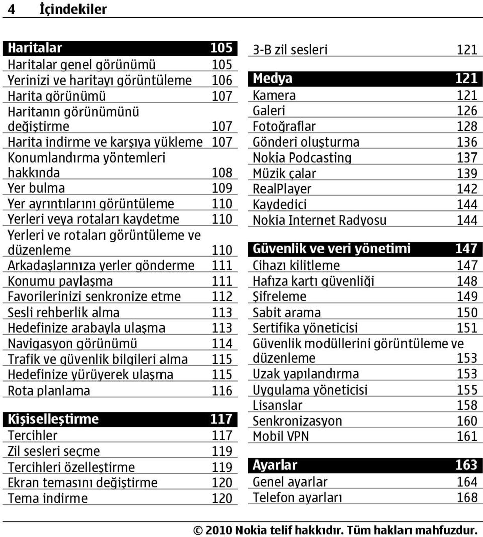 gönderme 111 Konumu paylaşma 111 Favorilerinizi senkronize etme 112 Sesli rehberlik alma 113 Hedefinize arabayla ulaşma 113 Navigasyon görünümü 114 Trafik ve güvenlik bilgileri alma 115 Hedefinize