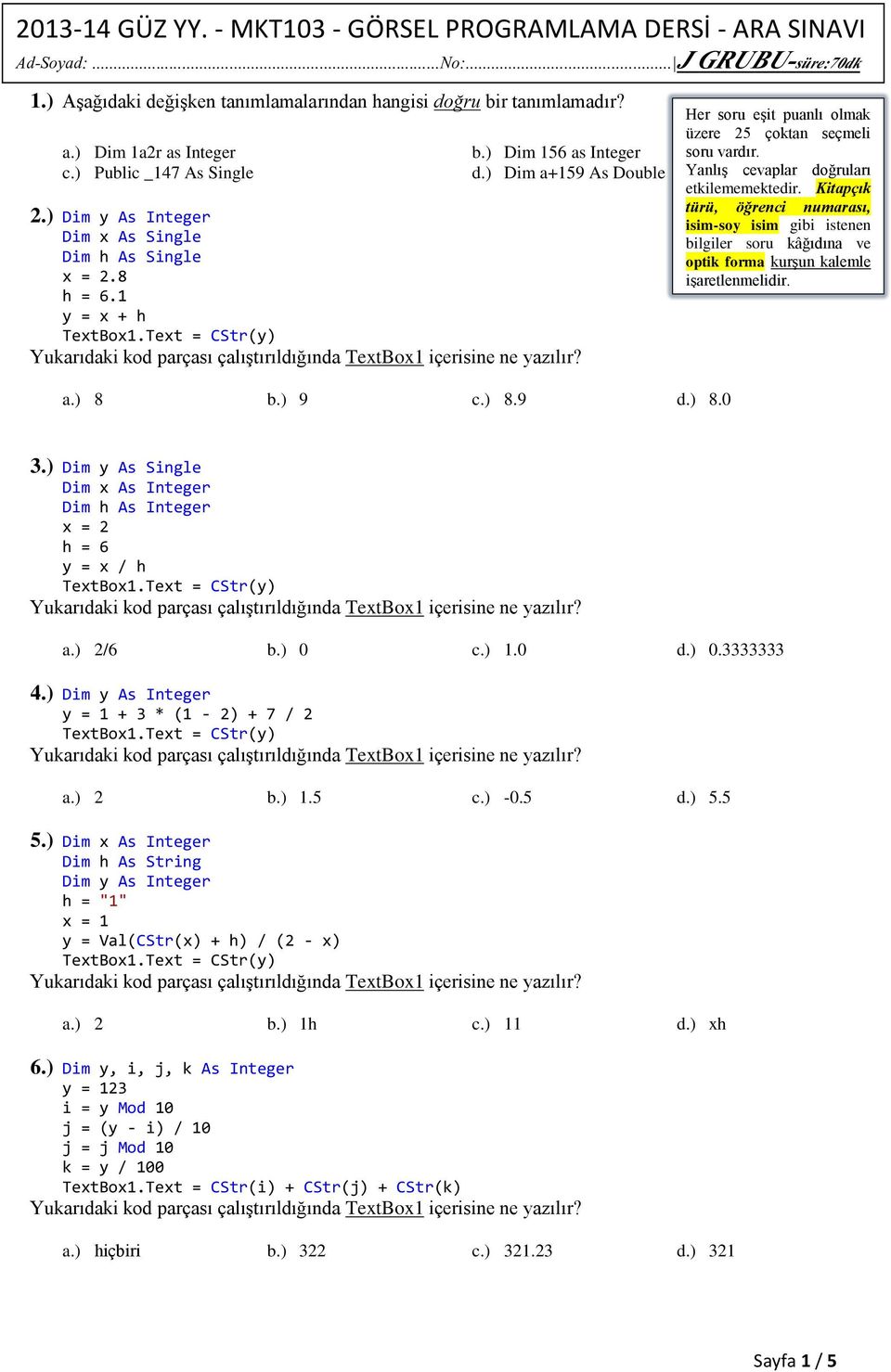 ) Dim y As Integer Dim x As Single Dim h As Single x = 2.8 h = 6.1 y = x + h Her soru eşit puanlı olmak üzere 25 çoktan seçmeli soru vardır. Yanlış cevaplar doğruları etkilememektedir.