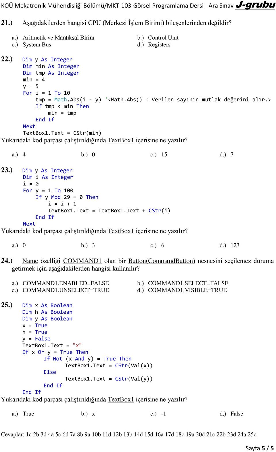 Text = CStr(min) a.) 4 b.) 0 c.) 15 d.) 7 23.) Dim y As Integer Dim i As Integer i = 0 For y = 1 To 100 If y Mod 29 = 0 Then i = i + 1 TextBox1.Text = TextBox1.Text + CStr(i) a.) 0 b.) 3 c.) 6 d.