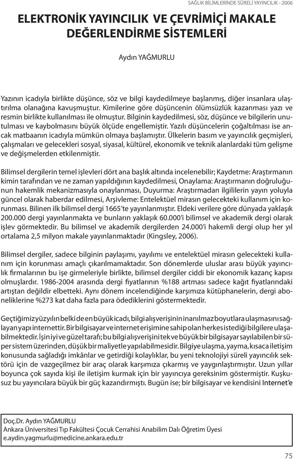 Bilginin kaydedilmesi, söz, düşünce ve bilgilerin unutulması ve kaybolmasını büyük ölçüde engellemiştir. Yazılı düşüncelerin çoğaltılması ise ancak matbaanın icadıyla mümkün olmaya başlamıştır.