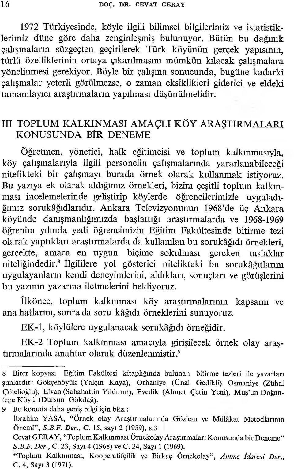 Böyle bir çahşma sonucunda, bugüne kadarki çahşmalar yeterli görülmezse, o zaman eksiklikleri giderici ve eldeki tamamlayıcı araştırmaların yapılması düşünülmelidir.