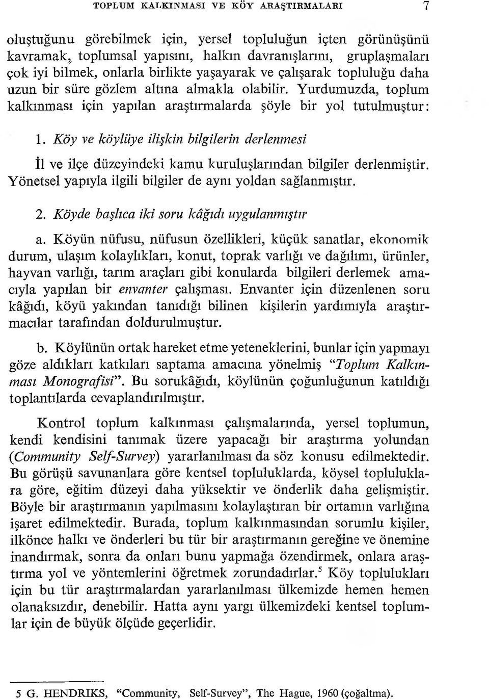 Köy ve köylüye ilişkin bilgilerin derlenmesi İl ve ilçe düzeyindeki kamu kuruluşlarından bilgiler derlenmiştir. Yönetsel yapıyla ilgili bilgiler de aynı yoldan sağlanmıştır. 2.