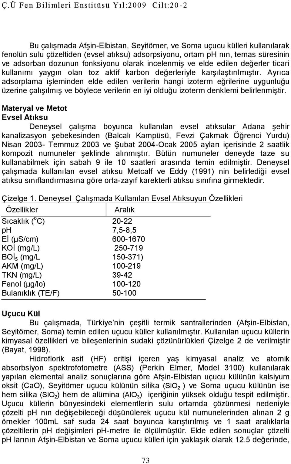 Ayrıca adsorplama işleminden elde edilen verilerin hangi izoterm eğrilerine uygunluğu üzerine çalışılmış ve böylece verilerin en iyi olduğu izoterm denklemi belirlenmiştir.