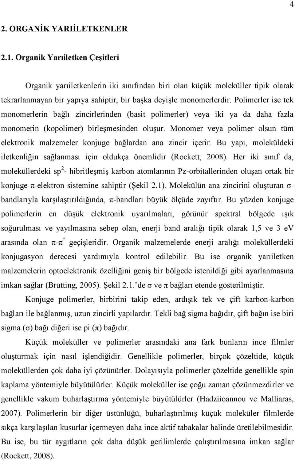 Polimerler ise tek monomerlerin bağlı zincirlerinden (basit polimerler) veya iki ya da daha fazla monomerin (kopolimer) birleşmesinden oluşur.