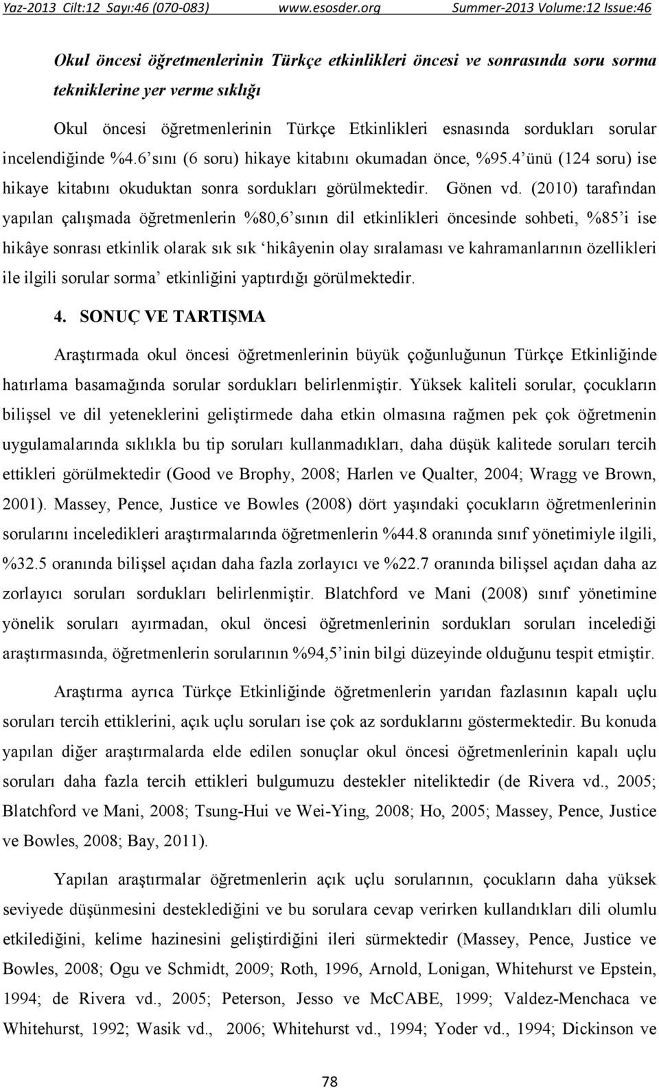 (2010) tarafından yapılan çalışmada öğretmenlerin %80,6 sının dil etkinlikleri öncesinde sohbeti, %85 i ise hikâye sonrası etkinlik olarak sık sık hikâyenin olay sıralaması ve kahramanlarının