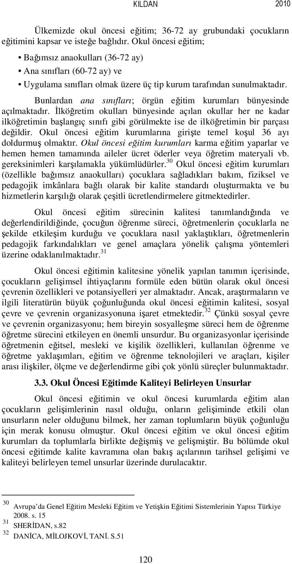 Bunlardan ana sınıfları; örgün eğitim kurumları bünyesinde açılmaktadır.