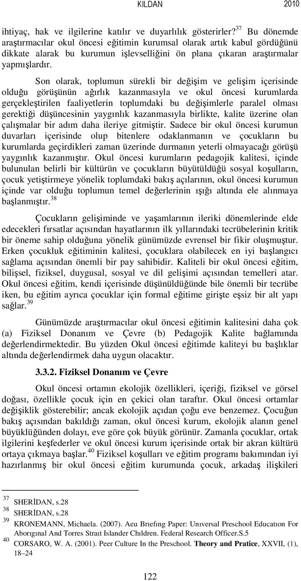 Son olarak, toplumun sürekli bir değişim ve gelişim içerisinde olduğu görüşünün ağırlık kazanmasıyla ve okul öncesi kurumlarda gerçekleştirilen faaliyetlerin toplumdaki bu değişimlerle paralel olması