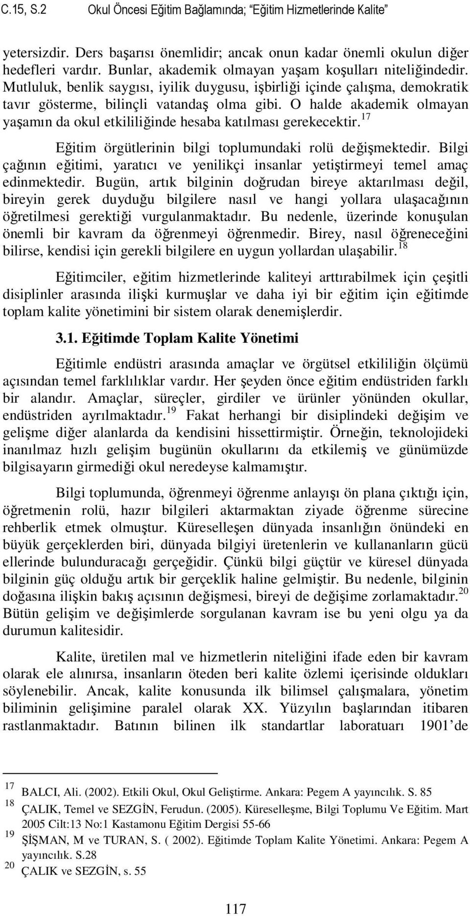 O halde akademik olmayan yaşamın da okul etkililiğinde hesaba katılması gerekecektir. 17 Eğitim örgütlerinin bilgi toplumundaki rolü değişmektedir.