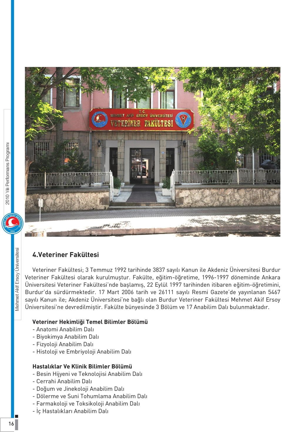 17 Mart 2006 tarih ve 26111 sayılı Resmi Gazete de yayınlanan 5467 sayılı Kanun ile; Akdeniz Üniversitesi ne bağlı olan Burdur Veteriner Fakültesi Mehmet Akif Ersoy Üniversitesi ne devredilmiştir.