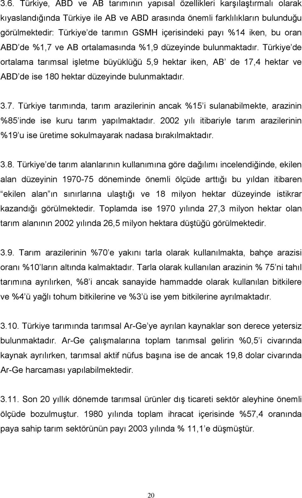 Türkiye de ortalama tarımsal işletme büyüklüğü 5,9 hektar iken, AB de 17,4 hektar ve ABD de ise 180 hektar düzeyinde bulunmaktadır. 3.7. Türkiye tarımında, tarım arazilerinin ancak %15 i sulanabilmekte, arazinin %85 inde ise kuru tarım yapılmaktadır.