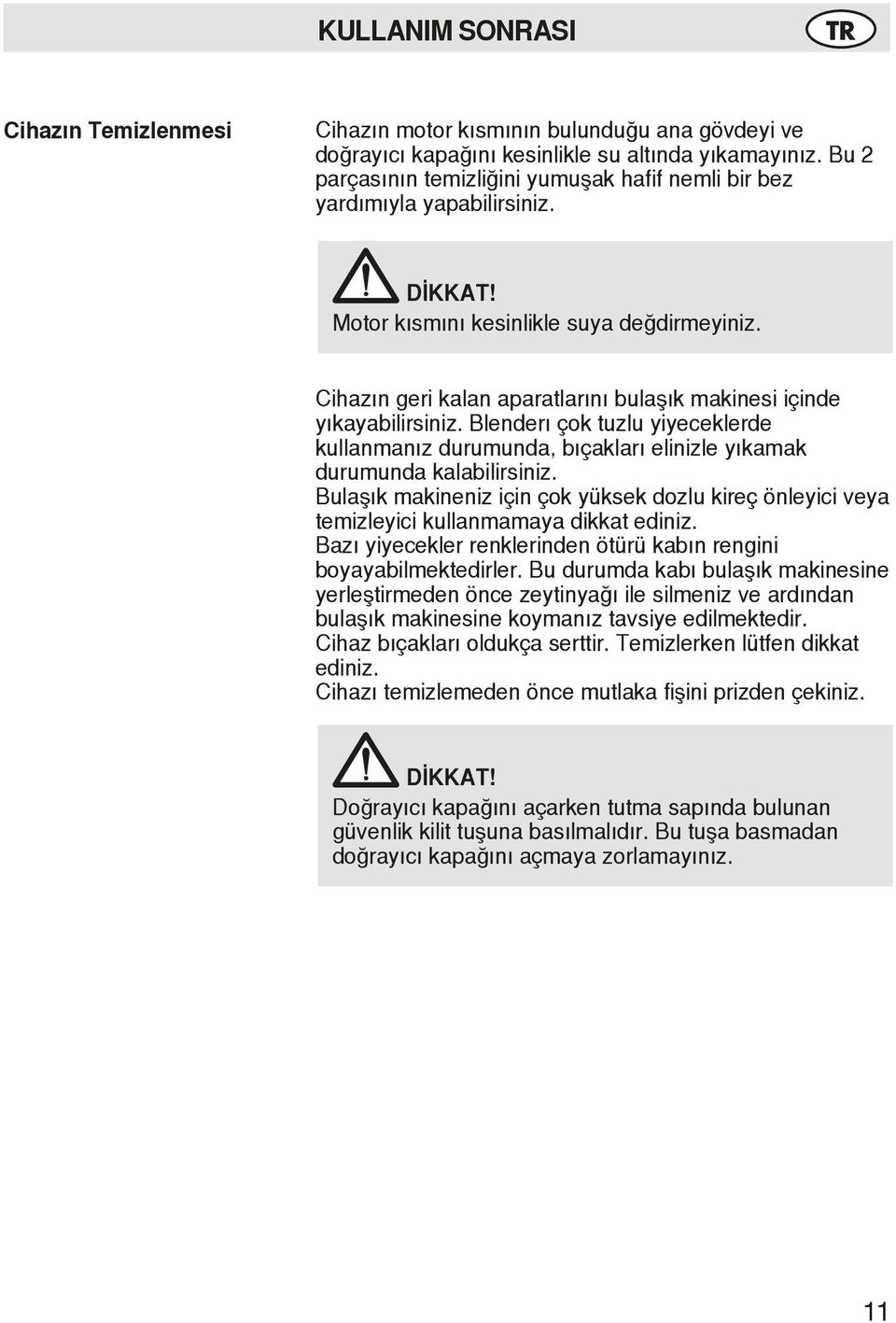 Cihazın geri kalan aparatlarını bulaşık makinesi içinde yıkayabilirsiniz. Blenderı çok tuzlu yiyeceklerde kullanmanız durumunda, bıçakları elinizle yıkamak durumunda kalabilirsiniz.