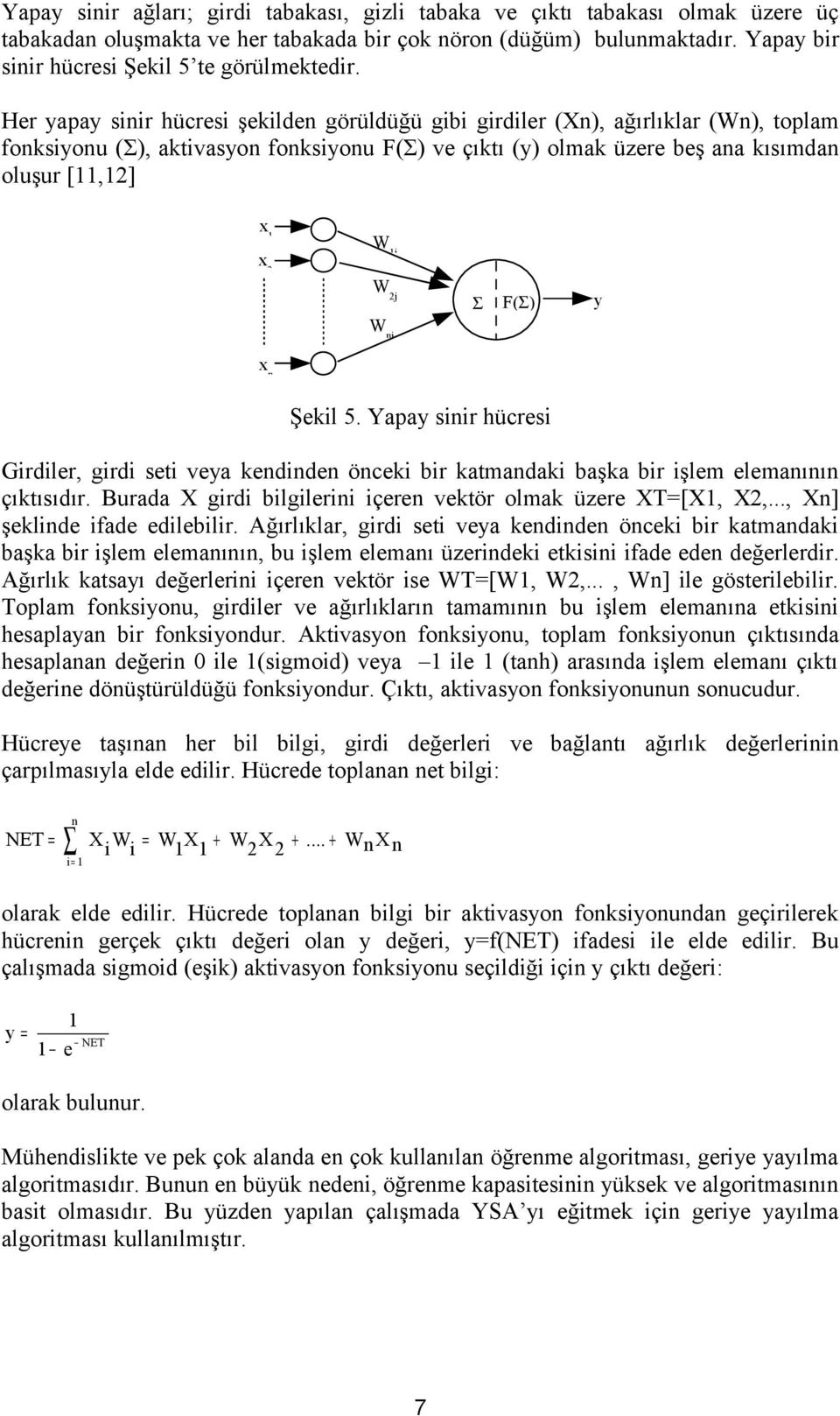 Her yapay sinir hücresi şekilden görüldüğü gibi girdiler (Xn, ağırlıklar (Wn, toplam fonksiyonu (Σ, aktivasyon fonksiyonu F(Σ ve çıktı (y olmak üzere beş ana kısımdan oluşur [,] x x W j W j W nj Σ