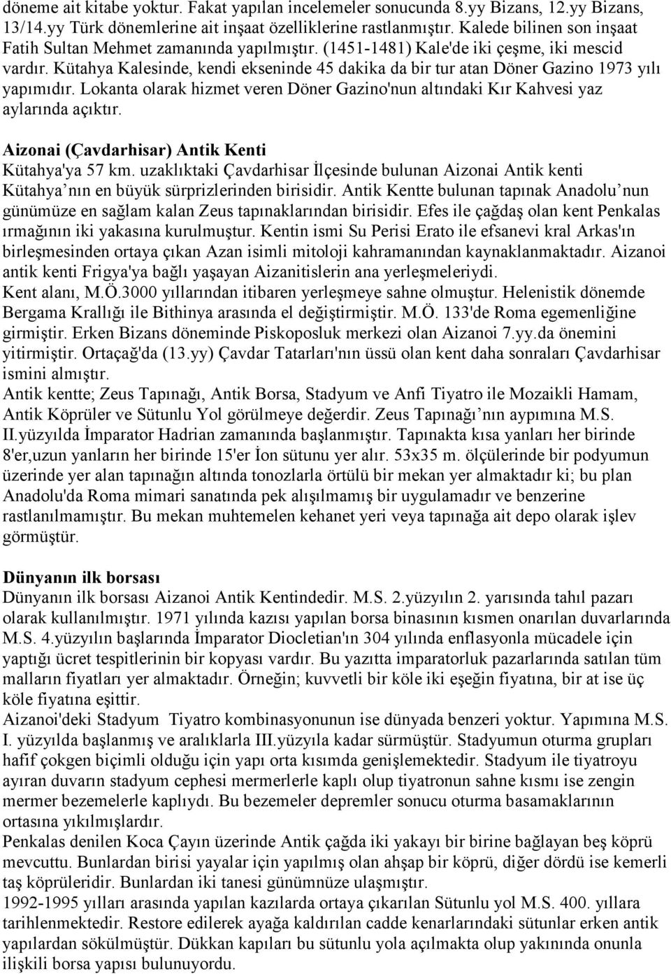 Kütahya Kalesinde, kendi ekseninde 45 dakika da bir tur atan Döner Gazino 1973 yılı yapımıdır. Lokanta olarak hizmet veren Döner Gazino'nun altındaki Kır Kahvesi yaz aylarında açıktır.