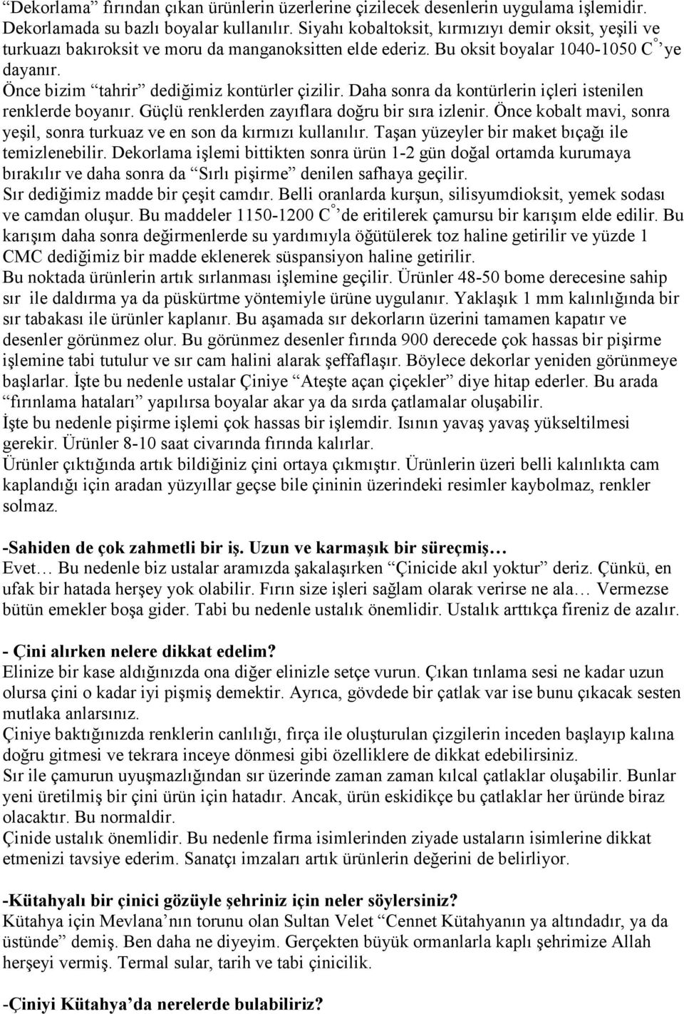 Daha sonra da kontürlerin içleri istenilen renklerde boyanır. Güçlü renklerden zayıflara doğru bir sıra izlenir. Önce kobalt mavi, sonra yeşil, sonra turkuaz ve en son da kırmızı kullanılır.