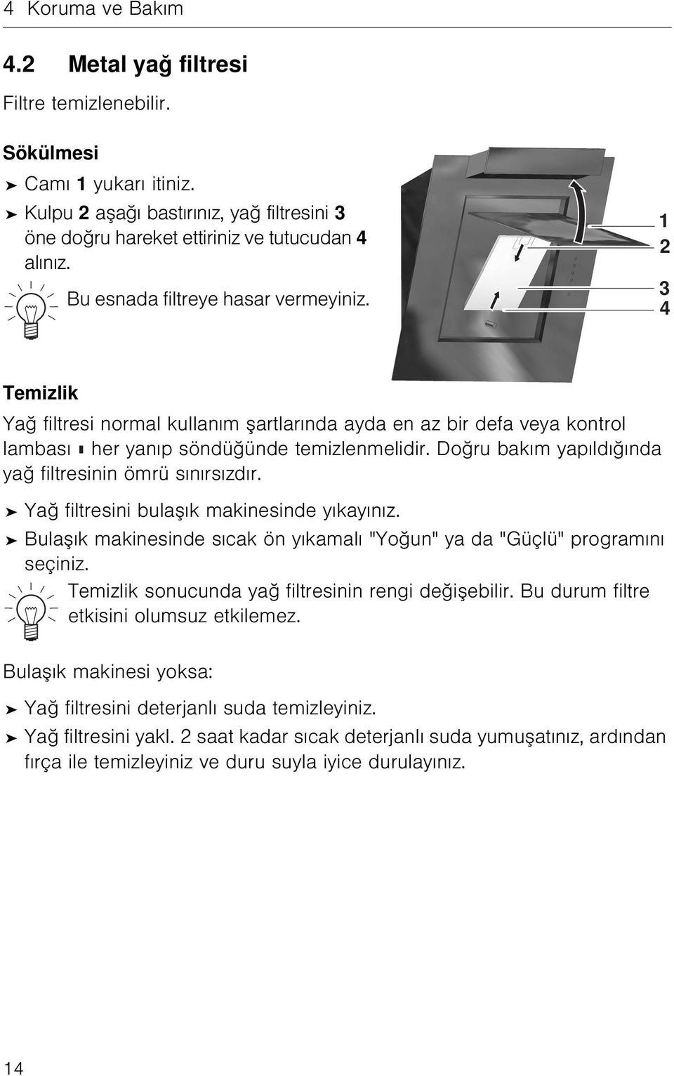 Doğru bakım yapıldığında yağ filtresinin ömrü sınırsızdır. Yağ filtresini bulaşık makinesinde yıkayınız. Bulaşık makinesinde sıcak ön yıkamalı "Yoğun" ya da "Güçlü" programını seçiniz.