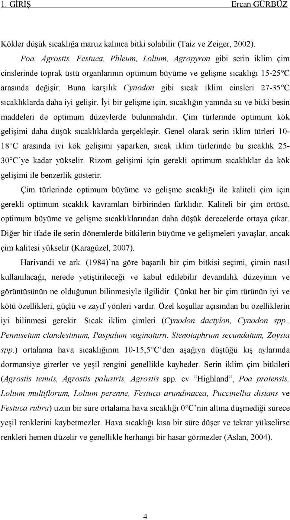 Buna karşılık Cynodon gibi sıcak iklim cinsleri 27-35 C sıcaklıklarda daha iyi gelişir. İyi bir gelişme için, sıcaklığın yanında su ve bitki besin maddeleri de optimum düzeylerde bulunmalıdır.