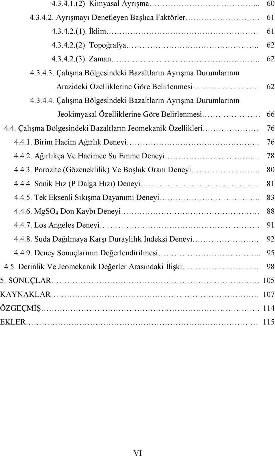 Birim Hacim Ağırlık Deneyi.. 76 4.4.2. Ağırlıkça Ve Hacimce Su Emme Deneyi... 78 4.4.3. Porozite (Gözeneklilik) Ve Boşluk Oranı Deneyi.. 80 4.4.4. Sonik Hız (P Dalga Hızı) Deneyi... 81 4.4.5.