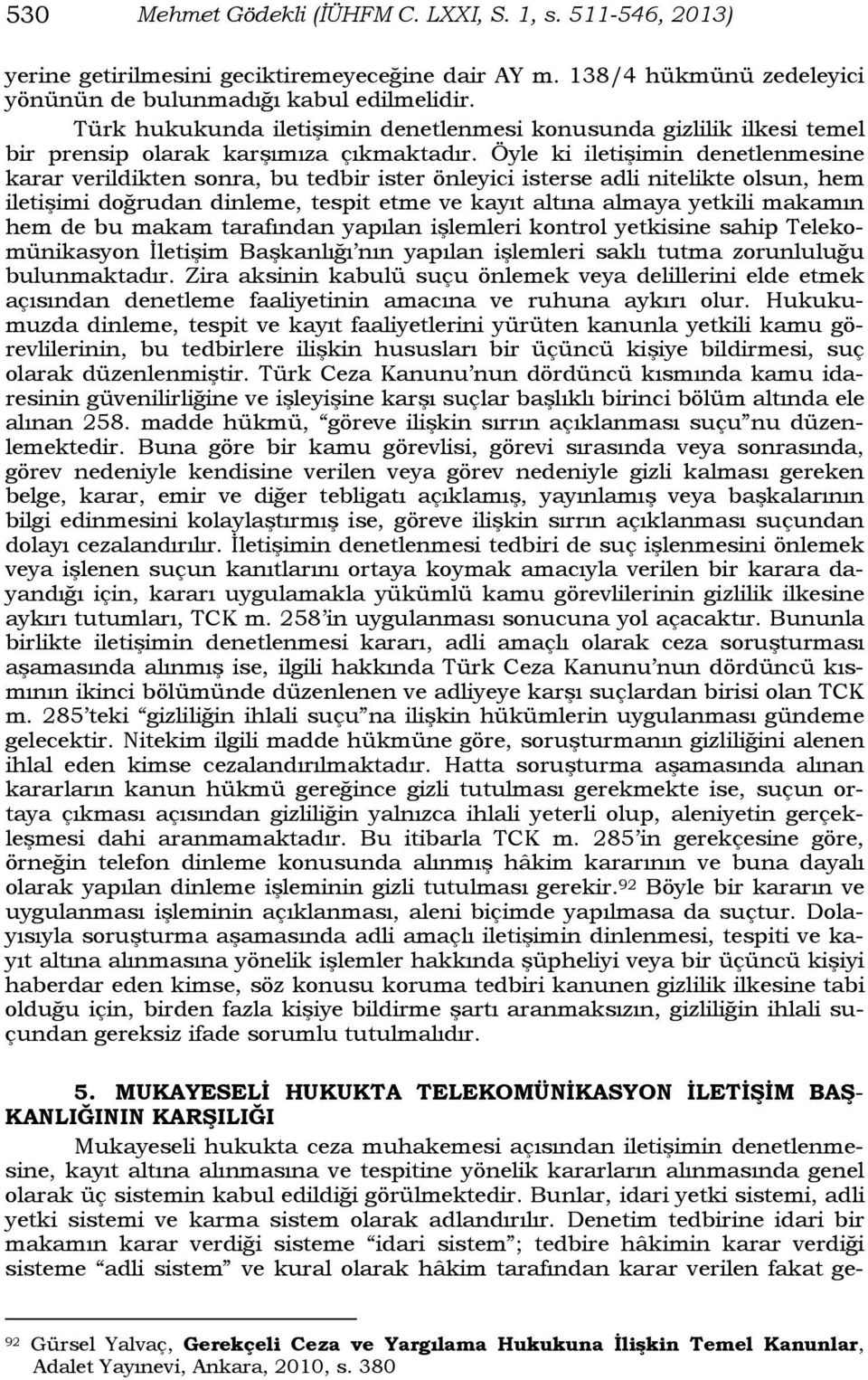 Öyle ki iletişimin denetlenmesine karar verildikten sonra, bu tedbir ister önleyici isterse adli nitelikte olsun, hem iletişimi doğrudan dinleme, tespit etme ve kayıt altına almaya yetkili makamın