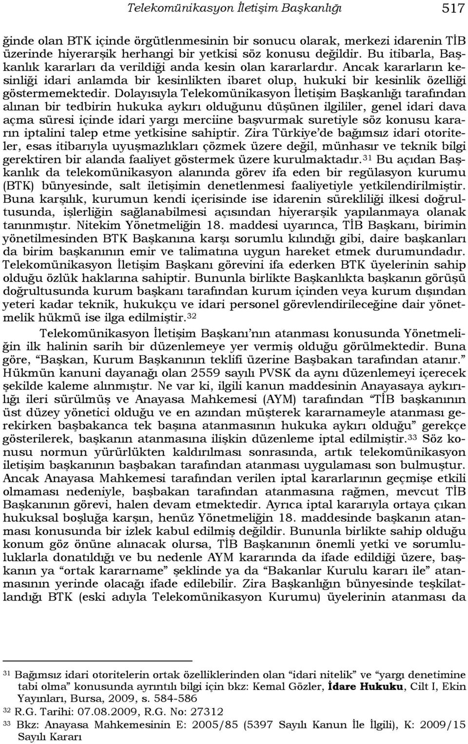 Dolayısıyla Telekomünikasyon İletişim Başkanlığı tarafından alınan bir tedbirin hukuka aykırı olduğunu düşünen ilgililer, genel idari dava açma süresi içinde idari yargı merciine başvurmak suretiyle