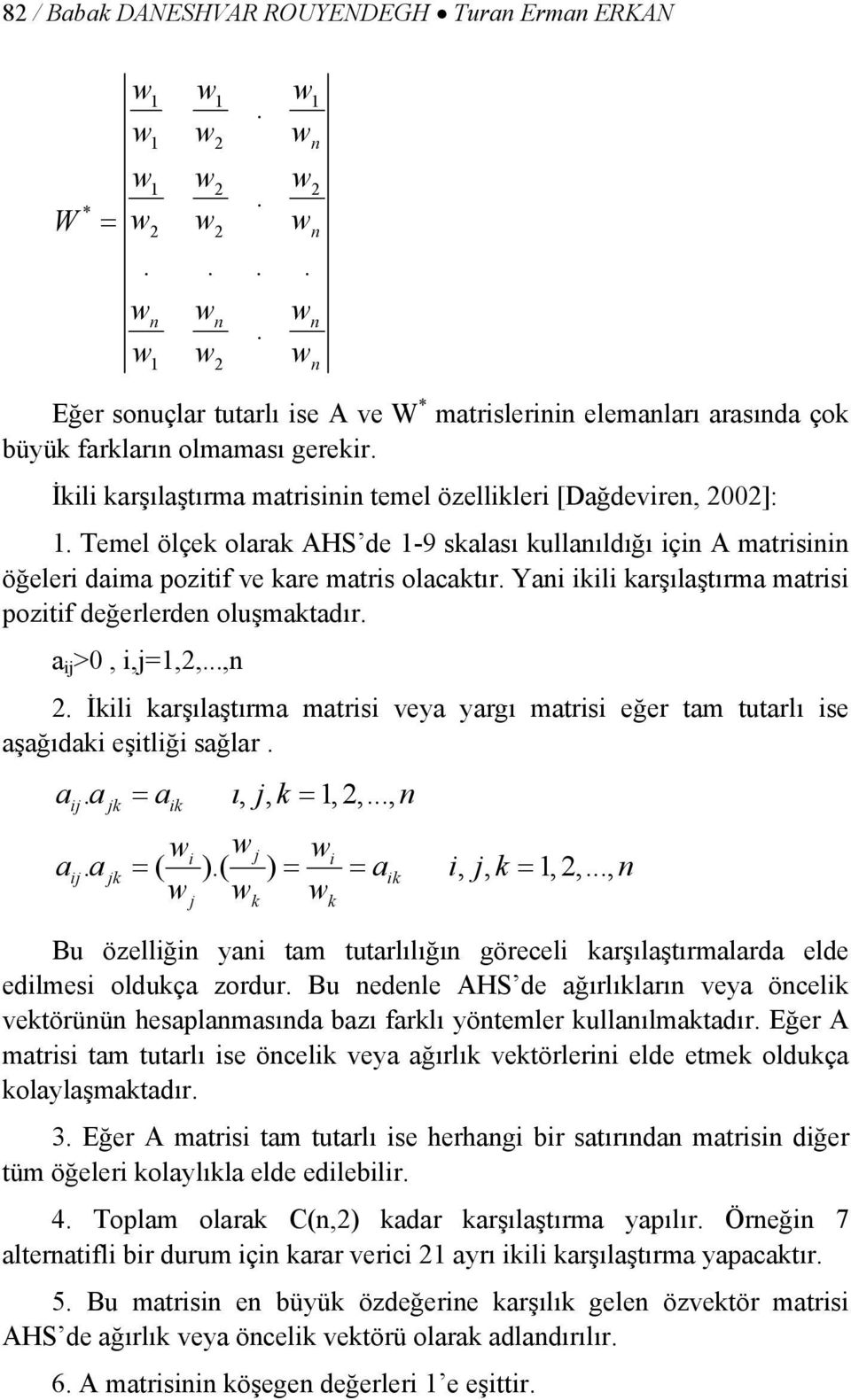 Yani ikili karşılaştırma matrisi pozitif değerlerden oluşmaktadır. a ij >0, i,j=1,2,...,n 2. İkili karşılaştırma matrisi veya yargı matrisi eğer tam tutarlı ise aşağıdaki eşitliği sağlar. aij.